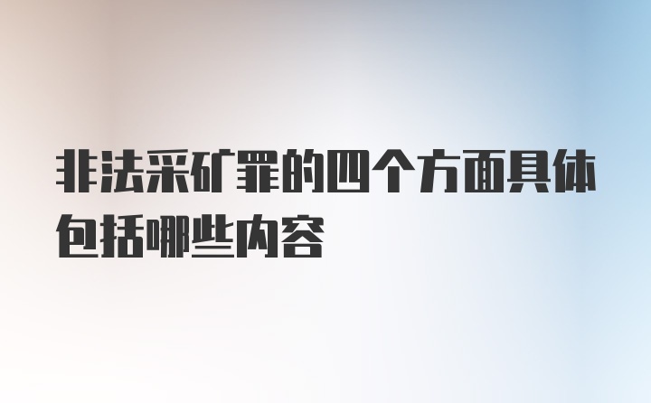 非法采矿罪的四个方面具体包括哪些内容