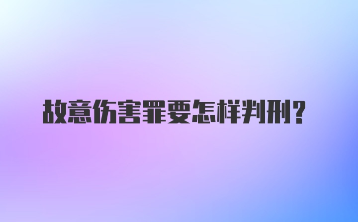 故意伤害罪要怎样判刑？