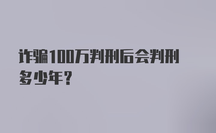 诈骗100万判刑后会判刑多少年？