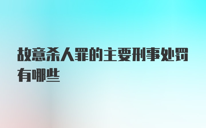 故意杀人罪的主要刑事处罚有哪些