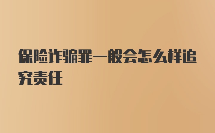 保险诈骗罪一般会怎么样追究责任