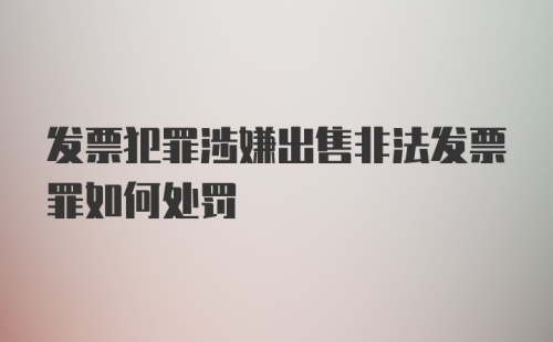 发票犯罪涉嫌出售非法发票罪如何处罚