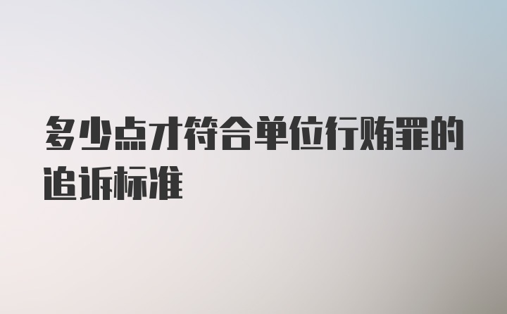 多少点才符合单位行贿罪的追诉标准