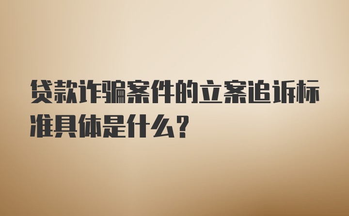 贷款诈骗案件的立案追诉标准具体是什么？