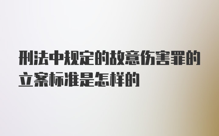 刑法中规定的故意伤害罪的立案标准是怎样的