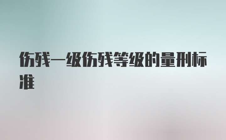 伤残一级伤残等级的量刑标准