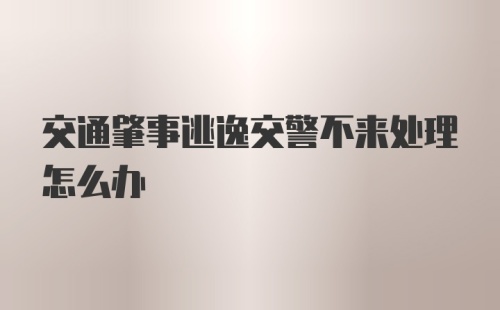 交通肇事逃逸交警不来处理怎么办