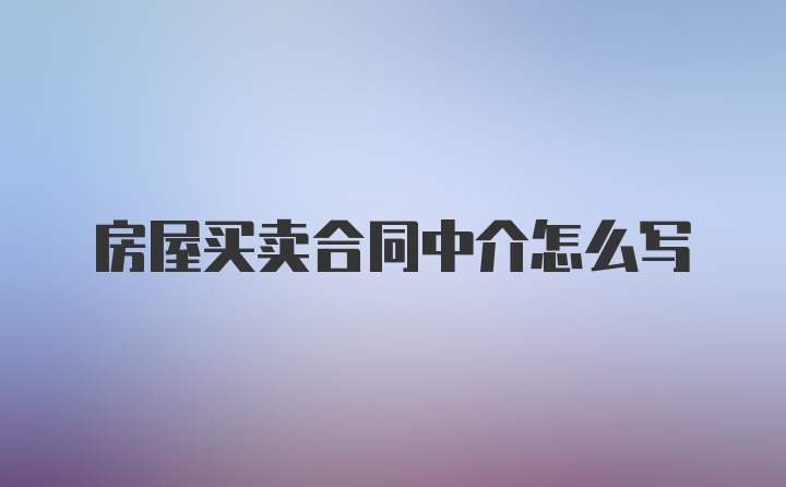 房屋买卖合同中介怎么写