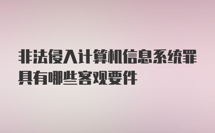 非法侵入计算机信息系统罪具有哪些客观要件