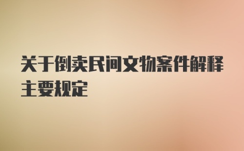 关于倒卖民间文物案件解释主要规定