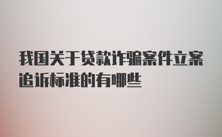 我国关于贷款诈骗案件立案追诉标准的有哪些