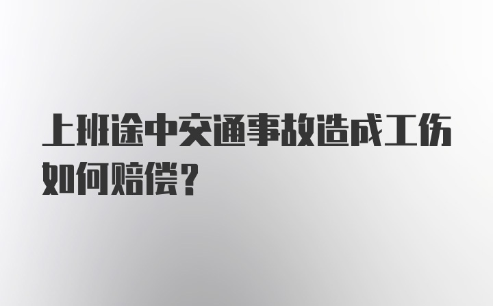 上班途中交通事故造成工伤如何赔偿?