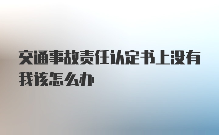 交通事故责任认定书上没有我该怎么办