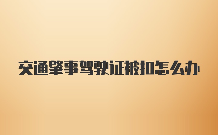 交通肇事驾驶证被扣怎么办