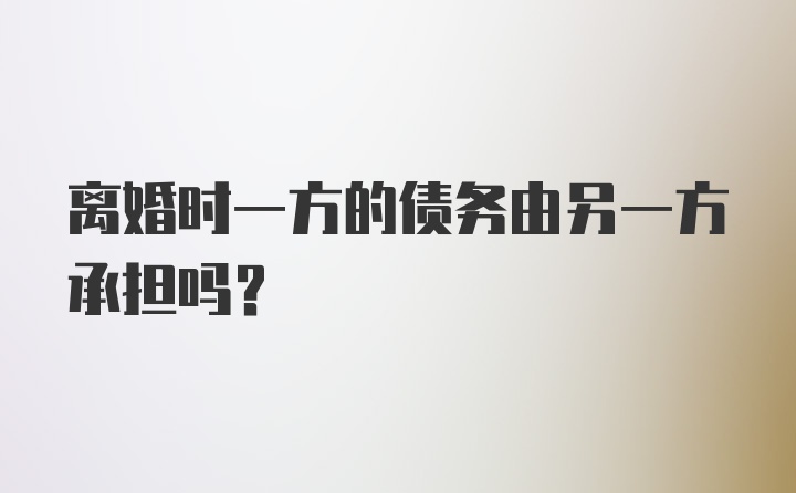 离婚时一方的债务由另一方承担吗？