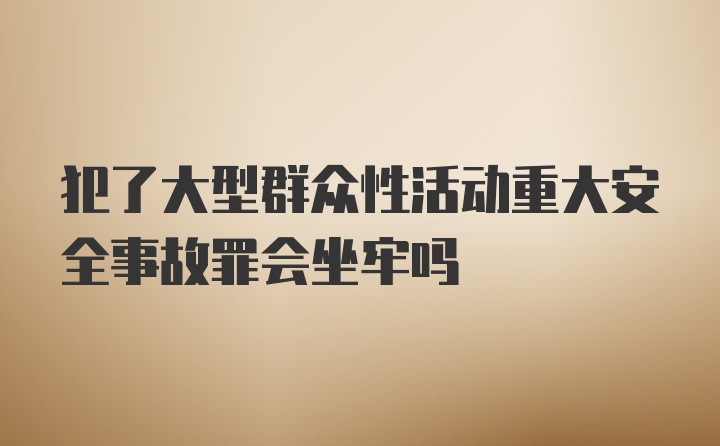 犯了大型群众性活动重大安全事故罪会坐牢吗
