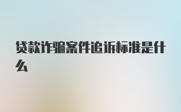 贷款诈骗案件追诉标准是什么