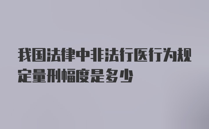 我国法律中非法行医行为规定量刑幅度是多少