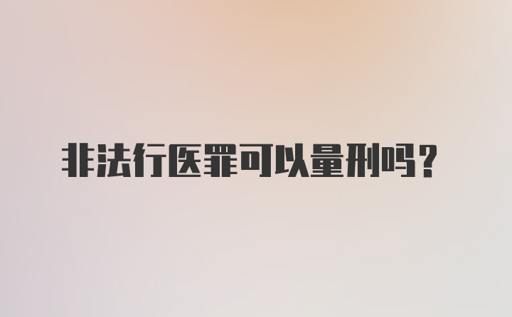 非法行医罪可以量刑吗？