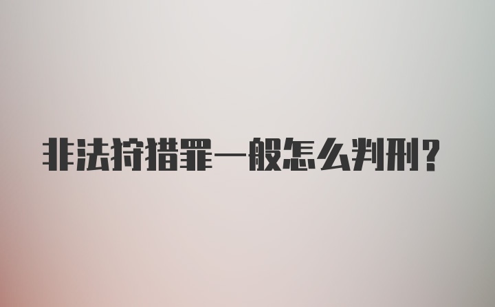 非法狩猎罪一般怎么判刑？