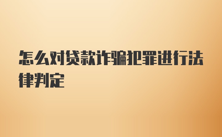 怎么对贷款诈骗犯罪进行法律判定