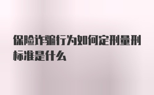 保险诈骗行为如何定刑量刑标准是什么