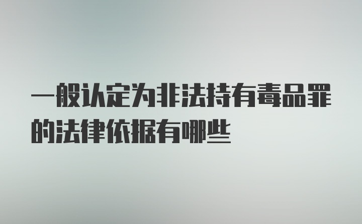 一般认定为非法持有毒品罪的法律依据有哪些