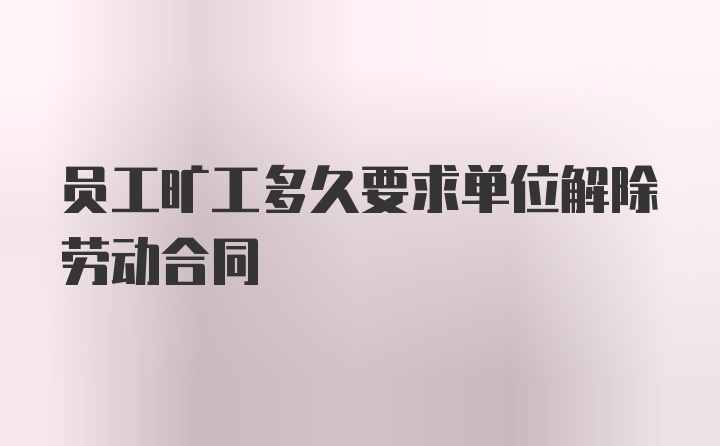 员工旷工多久要求单位解除劳动合同