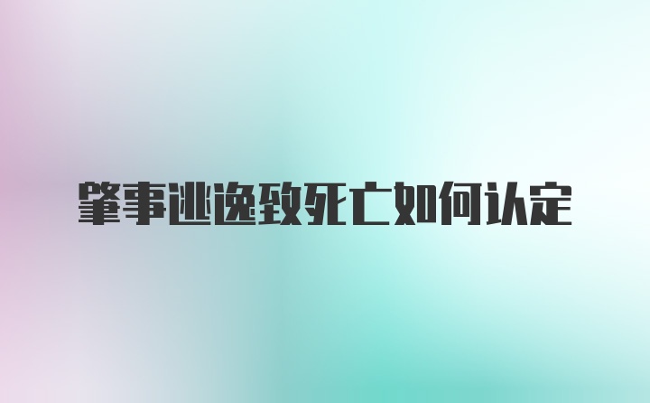 肇事逃逸致死亡如何认定