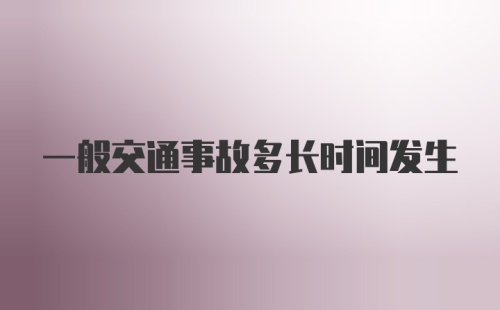 一般交通事故多长时间发生