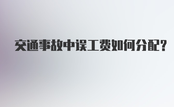 交通事故中误工费如何分配？