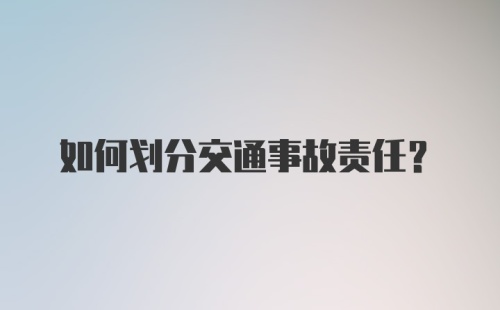 如何划分交通事故责任？