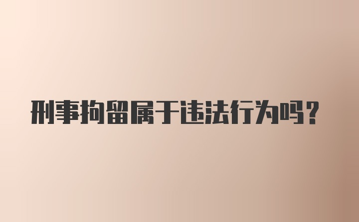 刑事拘留属于违法行为吗?