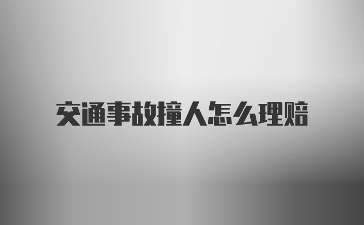 交通事故撞人怎么理赔