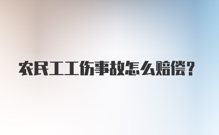 农民工工伤事故怎么赔偿？