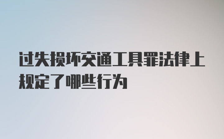 过失损坏交通工具罪法律上规定了哪些行为