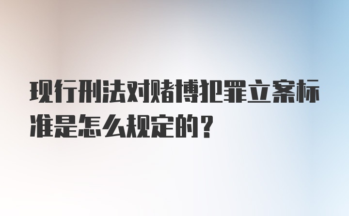 现行刑法对赌博犯罪立案标准是怎么规定的？