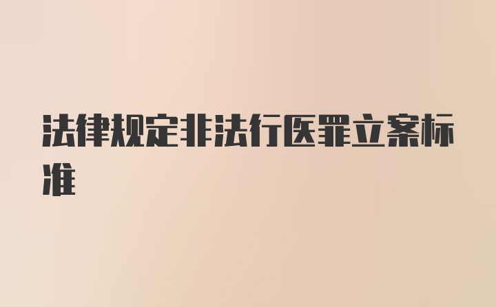 法律规定非法行医罪立案标准