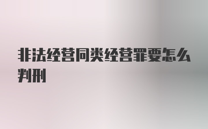 非法经营同类经营罪要怎么判刑