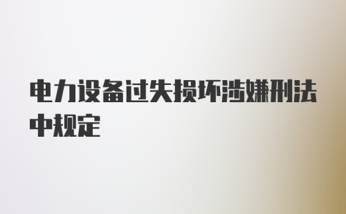 电力设备过失损坏涉嫌刑法中规定