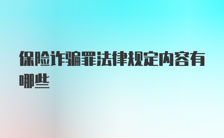 保险诈骗罪法律规定内容有哪些