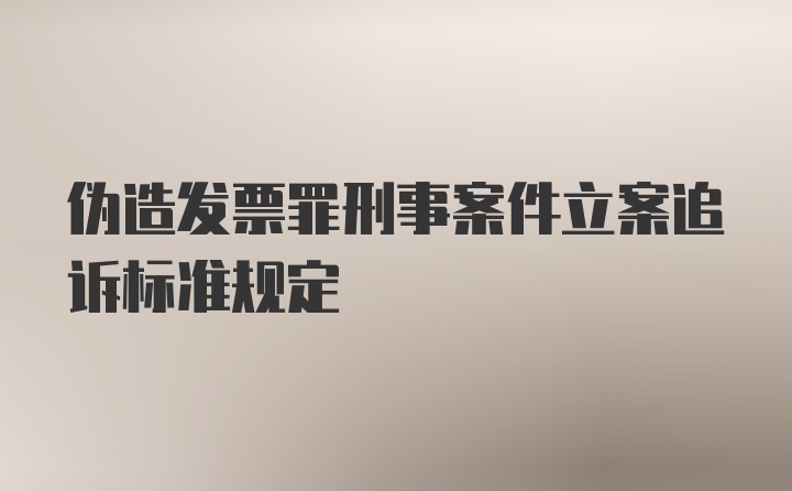 伪造发票罪刑事案件立案追诉标准规定