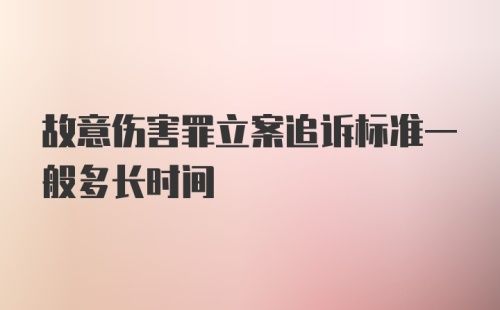 故意伤害罪立案追诉标准一般多长时间