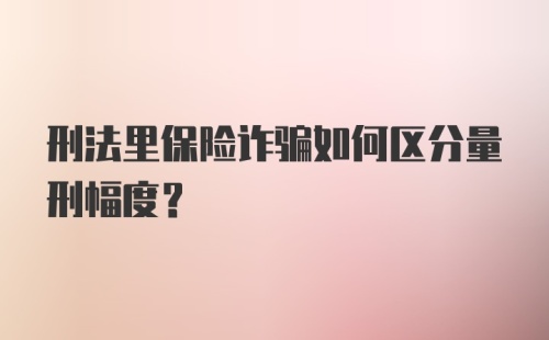 刑法里保险诈骗如何区分量刑幅度？