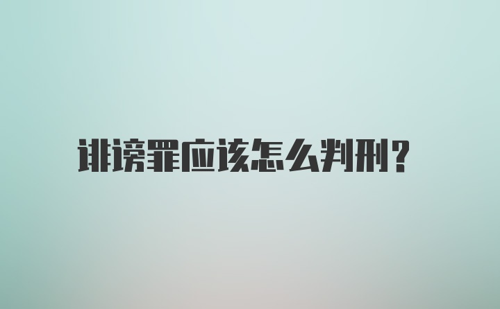 诽谤罪应该怎么判刑？