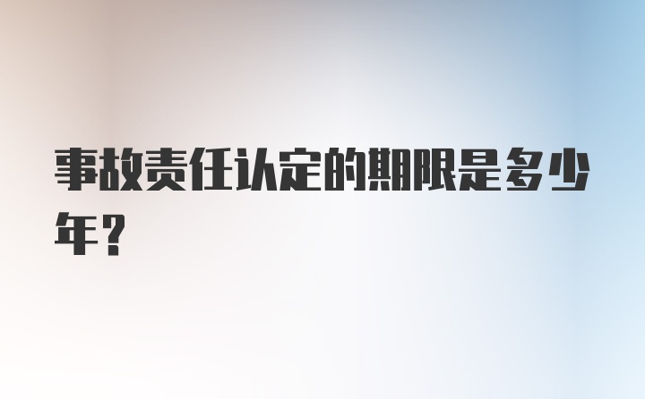 事故责任认定的期限是多少年？