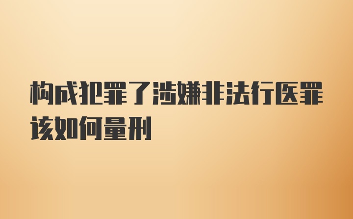 构成犯罪了涉嫌非法行医罪该如何量刑