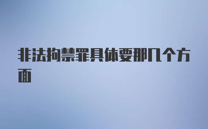 非法拘禁罪具体要那几个方面