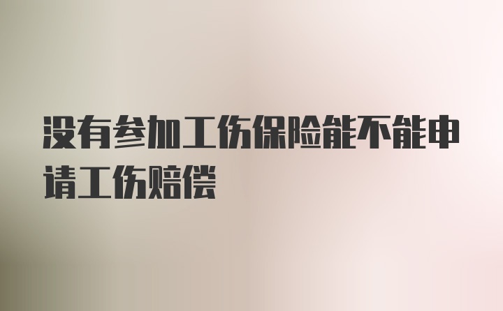 没有参加工伤保险能不能申请工伤赔偿