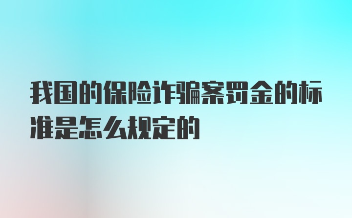 我国的保险诈骗案罚金的标准是怎么规定的